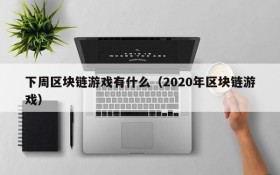 下周区块链游戏有什么（2020年区块链游戏）