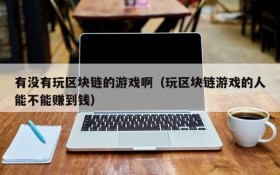 有没有玩区块链的游戏啊（玩区块链游戏的人能不能赚到钱）