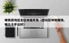 哪类游戏适合区块链开发(想玩区块链赚钱,哪几个平台好)