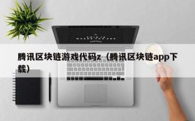 腾讯区块链游戏代码z(腾讯区块链app下载)