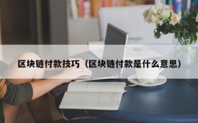 区块链付款技巧(区块链付款是什么意思)