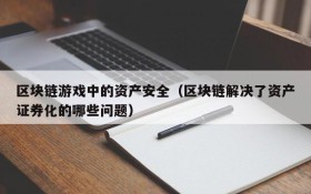 区块链游戏中的资产安全（区块链解决了资产证券化的哪些问题）