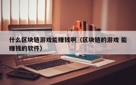 什么区块链游戏能赚钱啊（区块链的游戏 能赚钱的软件）