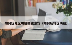 如何玩儿区块链赚钱游戏(如何玩转区块链)