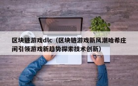 区块链游戏dlc（区块链游戏新风潮哈希庄闲引领游戏新趋势探索技术创新）