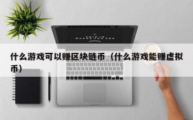 什么游戏可以赚区块链币（什么游戏能赚虚拟币）