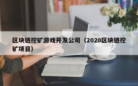区块链挖矿游戏开发公司（2020区块链挖矿项目）