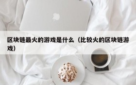 区块链最火的游戏是什么(比较火的区块链游戏)