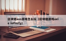 区块链axs游戏怎么玩（区块链游戏axie infinity）