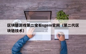 区块链游戏第二宝石sgem官网(第二代区块链技术)