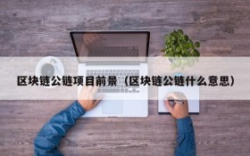 区块链公链项目前景(区块链公链什么意思)