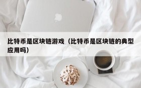比特币是区块链游戏（比特币是区块链的典型应用吗）