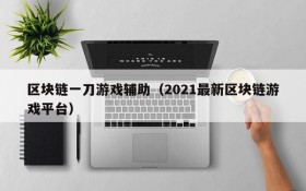 区块链一刀游戏辅助(2021最新区块链游戏平台)