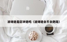 波场链是区块链吗(波场链会不会跑路)
