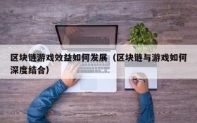 区块链游戏效益如何发展(区块链与游戏如何深度结合)
