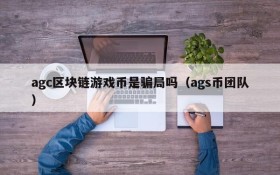 agc区块链游戏币是骗局吗（ags币团队）