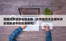 德国区块链供应链金融（区块链技术在国际供应链融资中的应用研究）