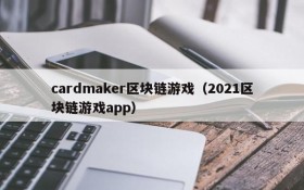 cardmaker区块链游戏（2021区块链游戏app）