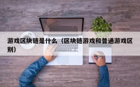 游戏区块链是什么(区块链游戏和普通游戏区别)