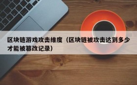 区块链游戏攻击维度（区块链被攻击达到多少才能被篡改记录）