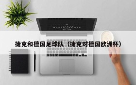 捷克和德国足球队(捷克对德国欧洲杯)