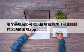 哪个手机app可以玩区块链游戏(可靠赚钱的区块链游戏app)