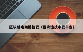 区块链电商链值云（区块链技术云平台）