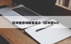 区块链游戏联盟成立（区块链lol）