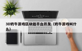 3D奶牛游戏区块链平台开发（奶牛游戏叫什么）