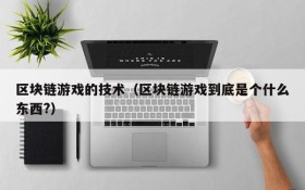 区块链游戏的技术（区块链游戏到底是个什么东西?）