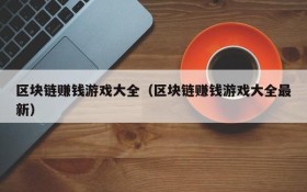 区块链赚钱游戏大全(区块链赚钱游戏大全最新)