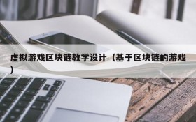 虚拟游戏区块链教学设计（基于区块链的游戏）