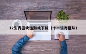 12生肖区块链游戏下载(十二生肖区块)