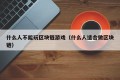 什么人不能玩区块链游戏（什么人适合做区块链）