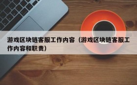 游戏区块链客服工作内容（游戏区块链客服工作内容和职责）