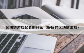区块链游戏起名叫什么（好玩的区块链游戏）