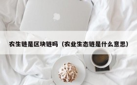农生链是区块链吗（农业生态链是什么意思）