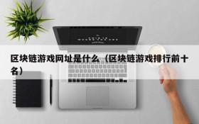 区块链游戏网址是什么（区块链游戏排行前十名）