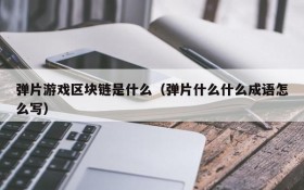 弹片游戏区块链是什么(弹片什么什么成语怎么写)