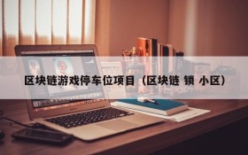 区块链游戏停车位项目（区块链 锁 小区）