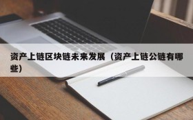 资产上链区块链未来发展(资产上链公链有哪些)