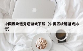 中国区块链竞速游戏下载(中国区块链游戏排行)