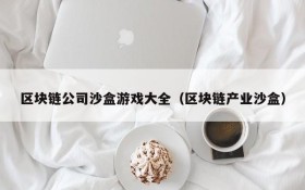 区块链公司沙盒游戏大全（区块链产业沙盒）