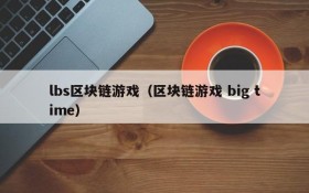 lbs区块链游戏（区块链游戏 big time）