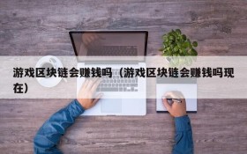 游戏区块链会赚钱吗(游戏区块链会赚钱吗现在)