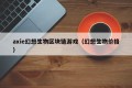 axie幻想生物区块链游戏（幻想生物价格）