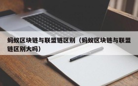 蚂蚁区块链与联盟链区别（蚂蚁区块链与联盟链区别大吗）