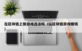 在区块链上做游戏违法吗(玩区块链游戏赚钱)