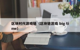 区块时代游戏链（区块链游戏 big time）