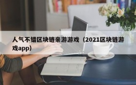 人气不错区块链亲游游戏（2021区块链游戏app）